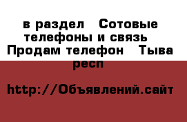  в раздел : Сотовые телефоны и связь » Продам телефон . Тыва респ.